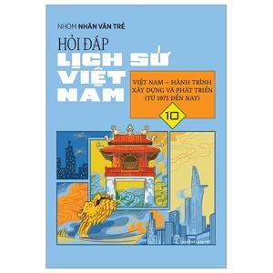 Hỏi đáp lịch sử Việt Nam (T10): Việt Nam - Hành trình xây dựng và phát triển (từ 1975 đến nay) - Nhiều tác giả