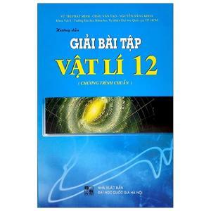 Hướng Dẫn Giải Bài Tập Vật Lí Lớp 12 (Chương Trình Chuẩn) Tác giả Vũ Thị Phát Minh - Châu Văn Tạo - Nguyễn Hoàng Hưng