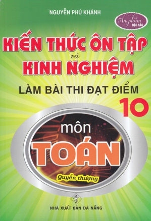 Kiến Thức Ôn Tập Và Kinh Nghiệm Làm Bài Thi Đạt Điểm 10 Môn Toán Quyển Thượng