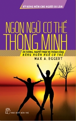 Kỹ năng mềm cho người đi làm - Ngôn ngữ cơ thể thông minh - Max A. Eggert - Dịch giả: Kim Nhường, Lê San