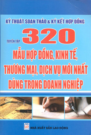 Kỹ thuật soạn thảo & Ký kết hợp đồng: Tuyển Tập 320 Mẫu Hợp Đồng, Kinh Tế, Thương Mại, Dịch Vụ Mới Nhất Dùng Trong Doanh Nghiệp - NXB Lao động