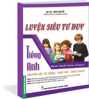 Luyện Siêu Tư Duy Tiếng Anh Chuyên Đề: Từ Vựng - Ngữ Âm - Ngữ Pháp