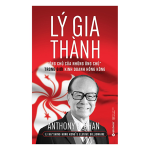 Lý Gia Thành - "Ông chủ của những Ông chủ" trong giới kinh doanh Hồng Kông - Anthony B. Chan