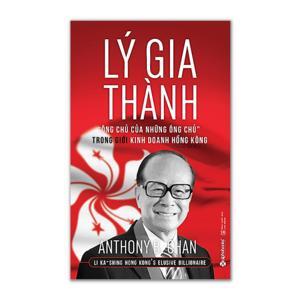 Lý Gia Thành - "Ông chủ của những Ông chủ" trong giới kinh doanh Hồng Kông - Anthony B. Chan