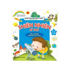 Mười vạn câu hỏi vì sao - Phiên bản mới - Thiên nhiên kì thú - Nhiều tác giả