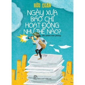 Ngày xưa báo chí hoạt động như thế nào? - Hữu Quân