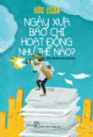 Ngày xưa báo chí hoạt động như thế nào? - Hữu Quân