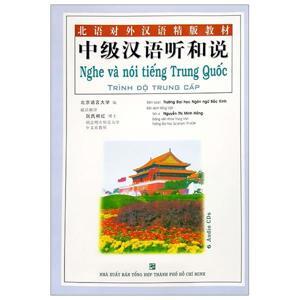 Nghe Và Nói Tiếng Trung Quốc : Trình Độ Trung Cấp - Tác giả: Trường ĐH Ngôn Ngữ Bắc Kinh