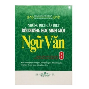 Những Điều Cần Biết - Bồi Dưỡng Học Sinh Giỏi Ngữ Văn Lớp 8 - Tác giả: Lê Xuân Soan