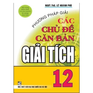 PHƯƠNG PHÁP GIẢI CÁC CHỦ ĐỀ CĂN BẢN GIẢI TÍCH 12