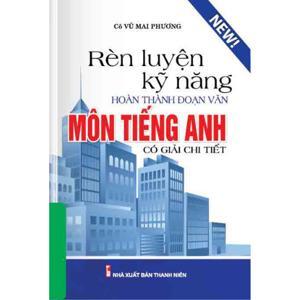 Rèn Luyện Kỹ Năng Hoàn Thành Đoạn Văn Môn Tiếng Anh (Có Giải Chi Tiết)