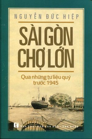 Sài Gòn Chợ Lớn Qua Những Tư Liệu Quý Trước 1945 - Tác giả Nguyễn Đức Hiệp