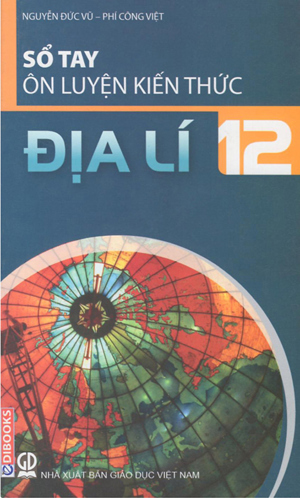 Sổ tay ôn luyện kiến thức Địa lý 12 - Nguyễn Đức Vũ & Phí Công Việt