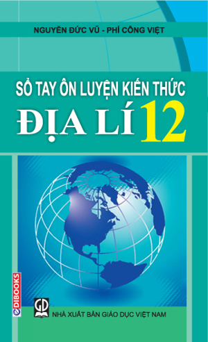 Sổ tay ôn luyện kiến thức Địa lý 12 - Nguyễn Đức Vũ & Phí Công Việt