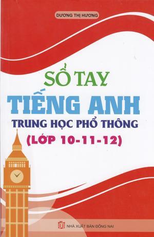 Sổ Tay Tiếng Anh Trung Học Phổ Thông (Lớp 10 - 11 - 12)