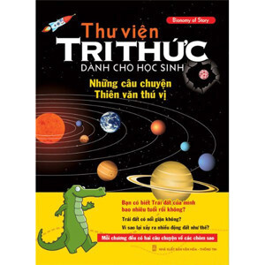 Thư Viện Tri Thức Dành Cho Học Sinh - Những Câu Chuyện Thiên Văn Thú Vị