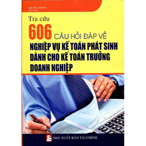 Tra Cứu 606 Câu Hỏi Đáp Về Nghiệp Vụ Kế Toán Phát Sinh Dành Cho Kế Toán Trưởng Doanh Nghiệp