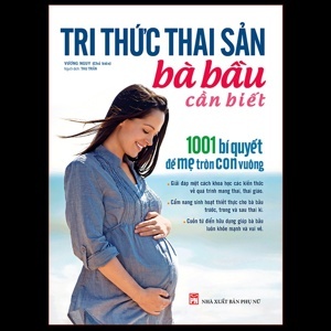 Tri thức thai sản bà bầu cần biết - 1001 bí quyết để Mẹ tròn con vuông