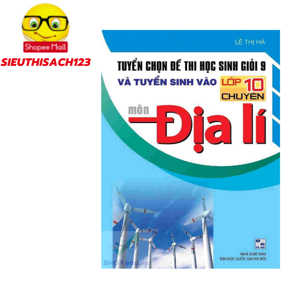 Tuyển Chọn Đề Thi Học Sinh Giỏi 9 Và Tuyển Sinh Vào Lớp 10 Chuyên Môn Địa Lí