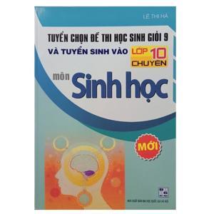 Tuyển chọn đề thi học sinh giỏi 9 và tuyển sinh vào lớp 10 chuyên môn sinh học