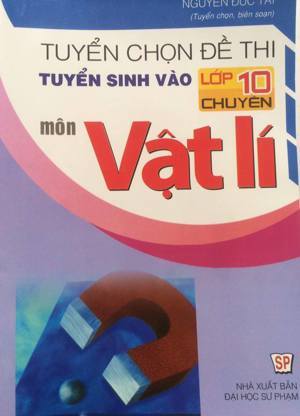 Tuyển chọn đề thi tuyển sinh vào lớp 10 chuyên môn Vật Lý