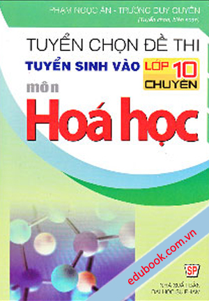 Tuyển Chọn Đề Thi Tuyển Sinh Vào Lớp 10 Chuyên Môn Hóa Học