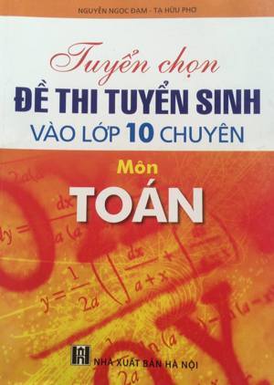 Tuyển chọn đề thi tuyển sinh vào lớp 10 chuyên môn toán