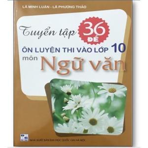 Tuyển tập 36 đề ôn luyện thi vào lớp 10 môn ngữ văn