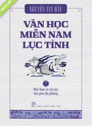 Văn học Miền Nam Lục Tỉnh (T1): Miền Nam & văn học dân gian địa phương - Nguyễn Văn Hầu