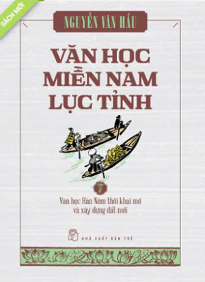 Văn học Miền Nam Lục Tỉnh (T2): Văn học Hán Nôm thời khai mở & xây dựng đất mới - Nguyễn Văn Hầu