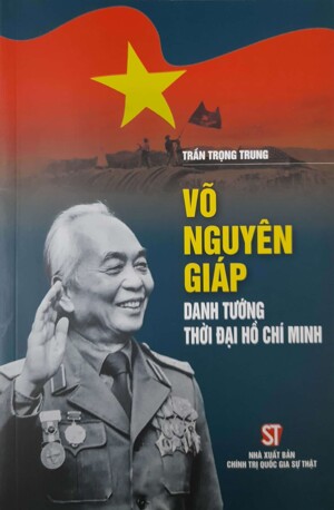 Võ Nguyên Giáp - Danh tướng thời đại Hồ Chí Minh - Đại tá Trần Trọng Trung