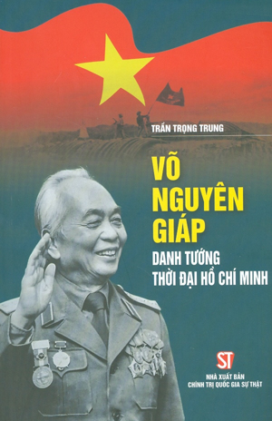 Võ Nguyên Giáp - Danh tướng thời đại Hồ Chí Minh - Đại tá Trần Trọng Trung